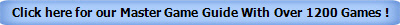 Click here for our Master Game Guide With Over 1200 Games !