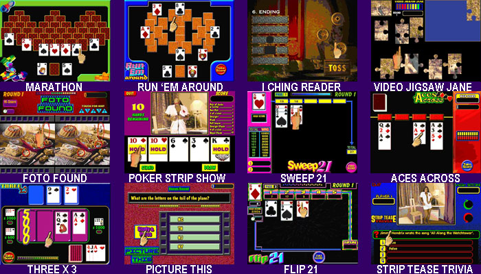 Marathon, Run Em Around, I Ching Reader, Video Jigsaw Jane, Foto Found, Poker Strip Show, Sweep 21, Aces Across, Three X 3 X3, Picture This, Flip 21, Strip Tease Trivia Video Games For NEXUS Countertop and Upright Touchscreens